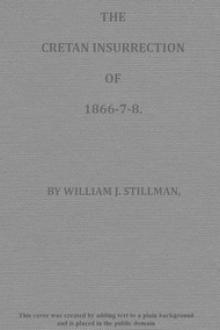 The Cretan Insurrection of 1866-7-8 by William James Stillman