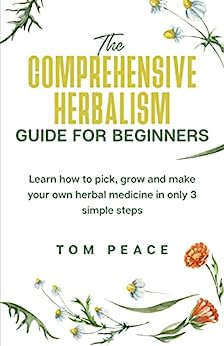 The Comprehensive Herbalism Guide for Beginners by Tom Peace