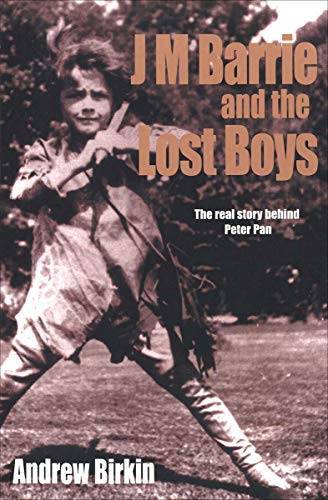 J M Barrie and the Lost Boys: The Real Story Behind Peter Pan by Andrew Birkin