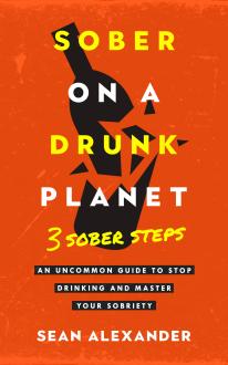 Sober On A Drunk Planet: 3 Sober Steps. An Uncommon Guide To Stop Drinking and Master Your Sobriety