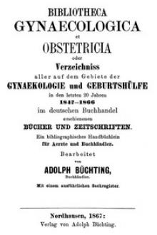 Bibliotheca Gynaecologica et Obstetricia, oder, Verzeichniss aller auf dem Gebiete der Gynaekologie und Geburtshülfe in den letzten 20 jahren 1847-1866 by Unknown